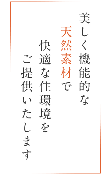 美しく機能的な天然素材で、快適な住環境をご提供いたします